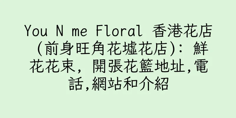 香港You N me Floral 香港花店 (前身旺角花墟花店): 鮮花花束, 開張花籃地址,電話,網站和介紹