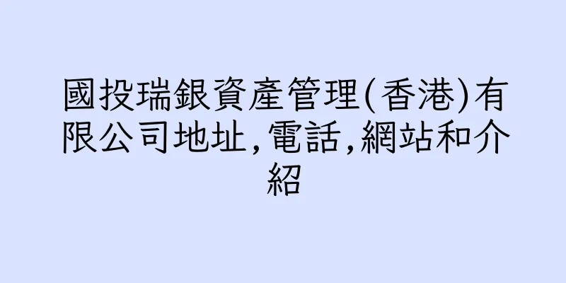 香港國投瑞銀資產管理(香港)有限公司地址,電話,網站和介紹
