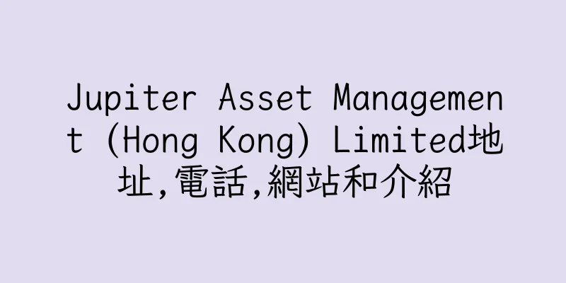 香港Jupiter Asset Management (Hong Kong) Limited地址,電話,網站和介紹