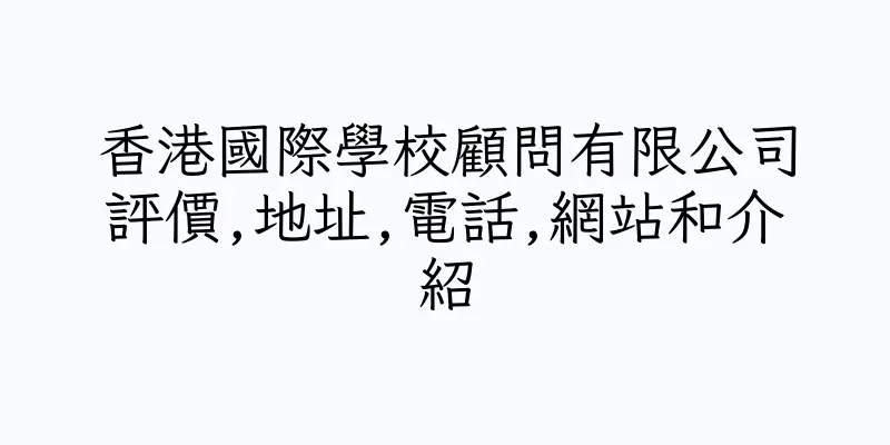 香港國際學校顧問有限公司評價,地址,電話,網站和介紹