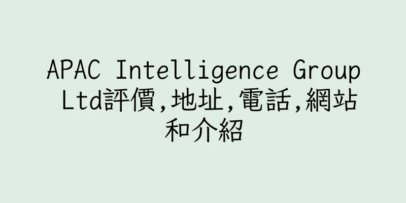 香港APAC Intelligence Group Ltd評價,地址,電話,網站和介紹