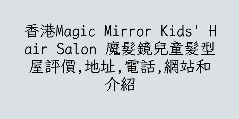 香港Magic Mirror Kids' Hair Salon 魔髮鏡兒童髮型屋評價,地址,電話,網站和介紹