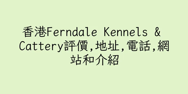 香港Ferndale Kennels & Cattery評價,地址,電話,網站和介紹
