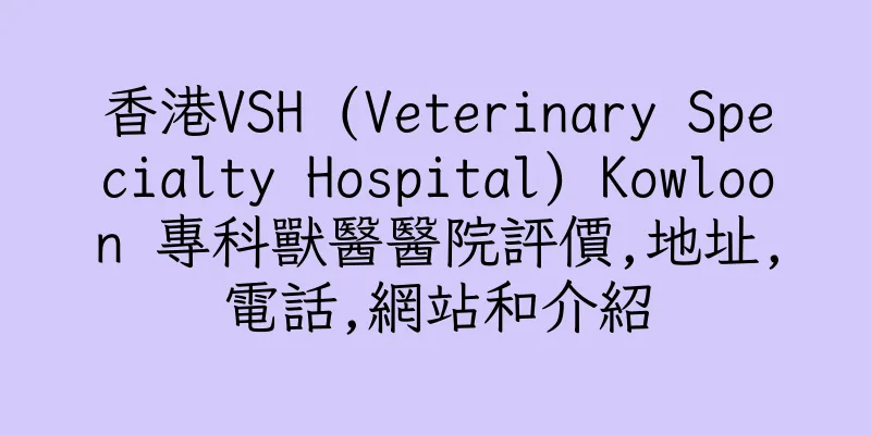 香港VSH (Veterinary Specialty Hospital) Kowloon 專科獸醫醫院評價,地址,電話,網站和介紹