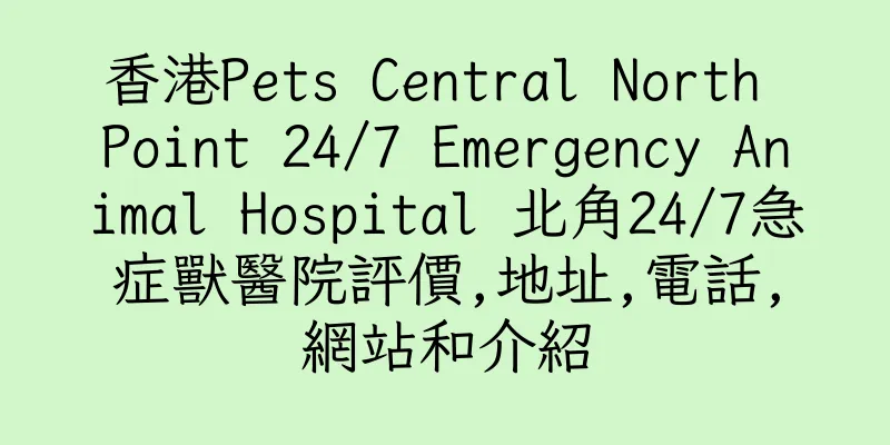 香港Pets Central North Point 24/7 Emergency Animal Hospital 北角24/7急症獸醫院評價,地址,電話,網站和介紹