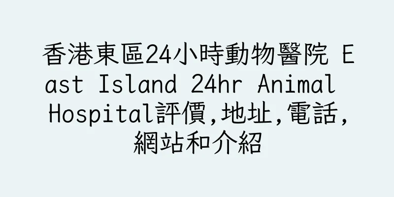 香港東區24小時動物醫院 East Island 24hr Animal Hospital評價,地址,電話,網站和介紹