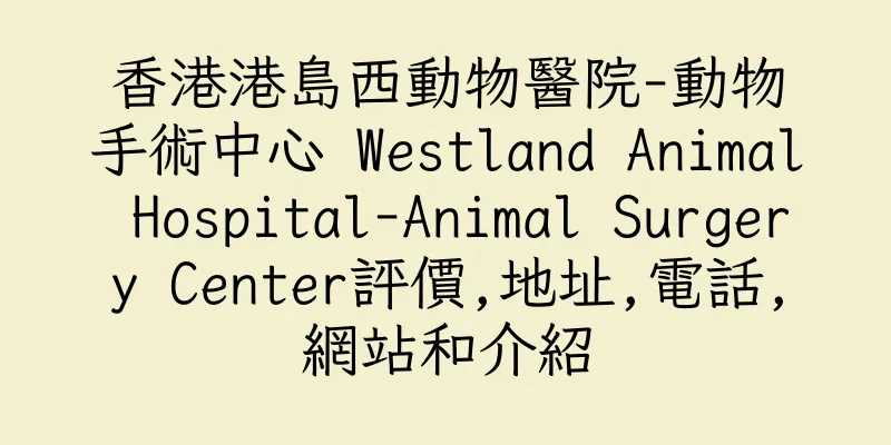 香港港島西動物醫院-動物手術中心 Westland Animal Hospital-Animal Surgery Center評價,地址,電話,網站和介紹