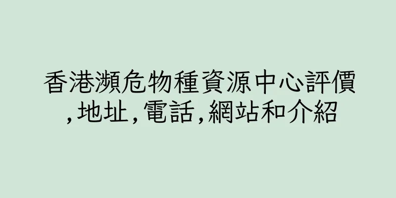 香港瀕危物種資源中心評價,地址,電話,網站和介紹