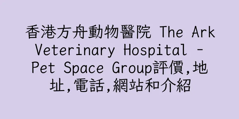 香港方舟動物醫院 The Ark Veterinary Hospital - Pet Space Group評價,地址,電話,網站和介紹