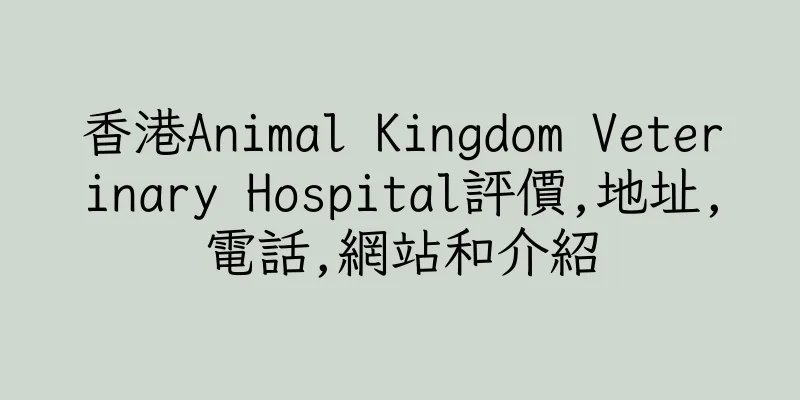 香港Animal Kingdom Veterinary Hospital評價,地址,電話,網站和介紹