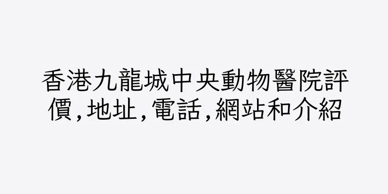 香港九龍城中央動物醫院評價,地址,電話,網站和介紹