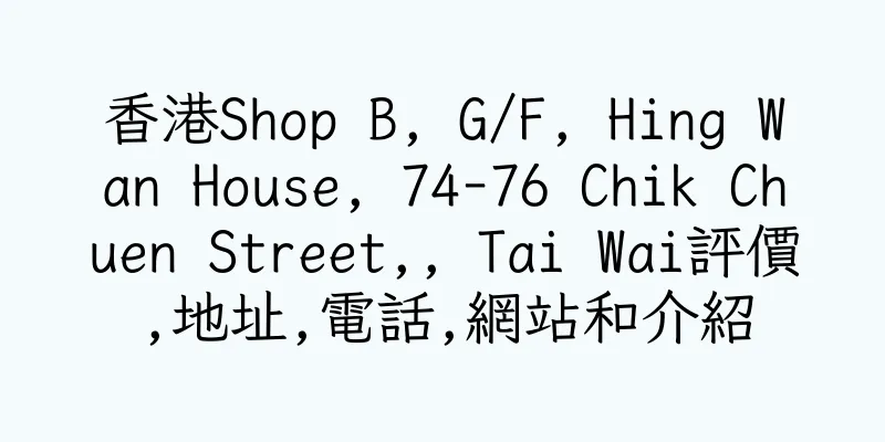 香港Shop B, G/F, Hing Wan House, 74-76 Chik Chuen Street,, Tai Wai評價,地址,電話,網站和介紹