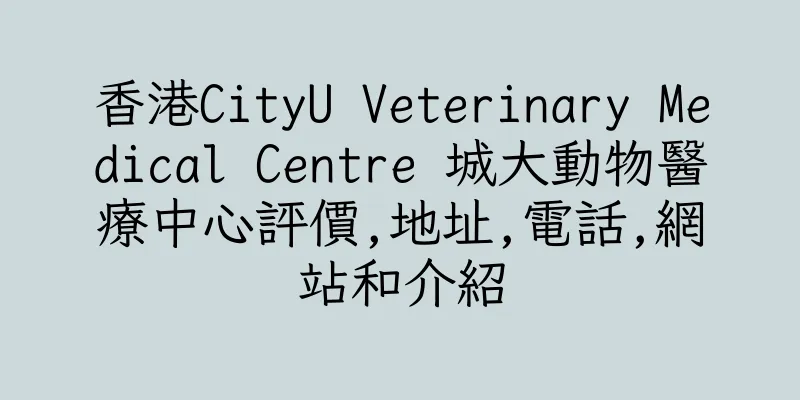香港CityU Veterinary Medical Centre 城大動物醫療中心評價,地址,電話,網站和介紹
