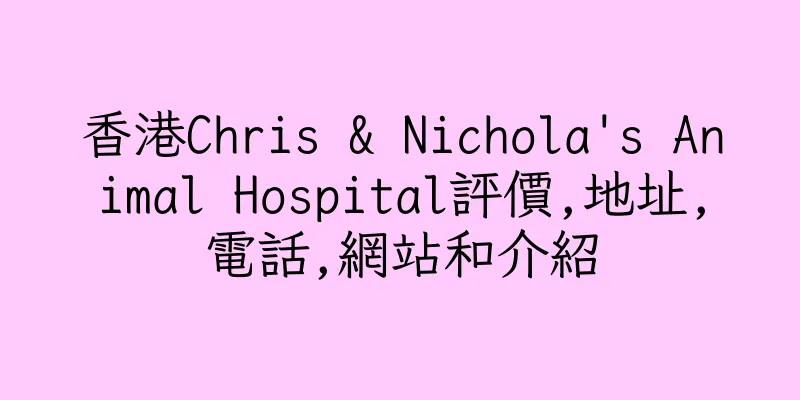 香港Chris & Nichola's Animal Hospital評價,地址,電話,網站和介紹