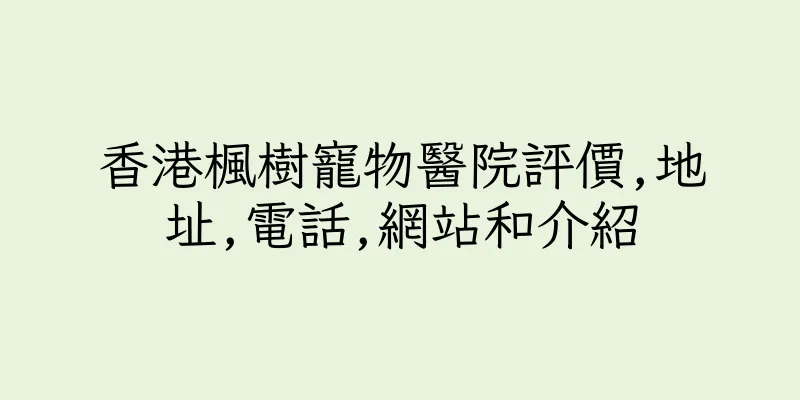 香港楓樹寵物醫院評價,地址,電話,網站和介紹