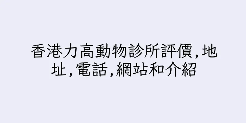 香港力高動物診所評價,地址,電話,網站和介紹