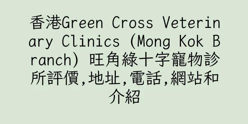 香港Green Cross Veterinary Clinics (Mong Kok Branch) 旺角綠十字寵物診所評價,地址,電話,網站和介紹