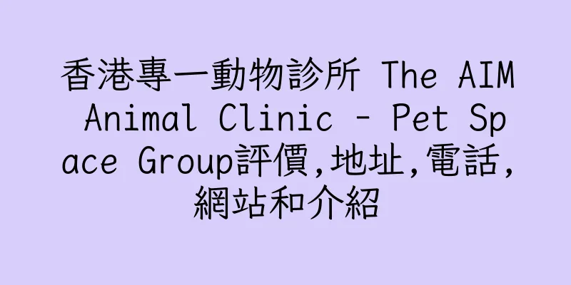 香港專一動物診所 The AIM Animal Clinic - Pet Space Group評價,地址,電話,網站和介紹