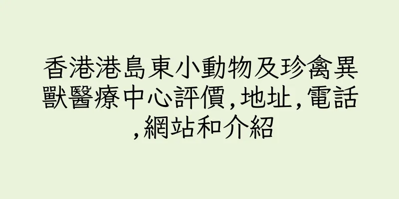 香港港島東小動物及珍禽異獸醫療中心評價,地址,電話,網站和介紹