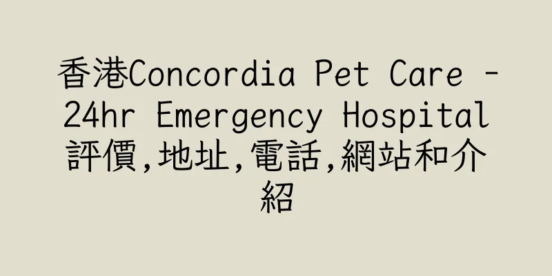 香港Concordia Pet Care -24hr Emergency Hospital評價,地址,電話,網站和介紹