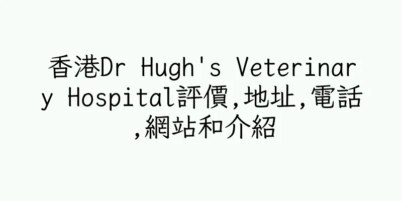 香港Dr Hugh's Veterinary Hospital評價,地址,電話,網站和介紹