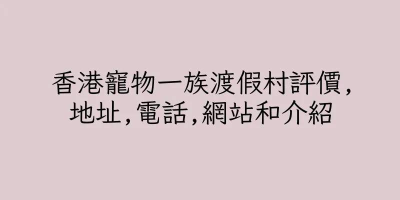 香港寵物一族渡假村評價,地址,電話,網站和介紹