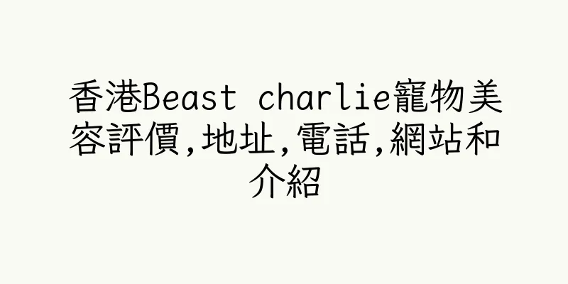 香港Beast charlie寵物美容評價,地址,電話,網站和介紹