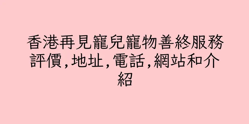 香港再見寵兒寵物善終服務評價,地址,電話,網站和介紹