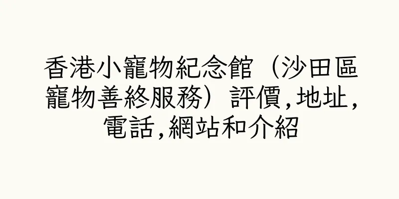 香港小寵物紀念館（沙田區寵物善終服務）評價,地址,電話,網站和介紹