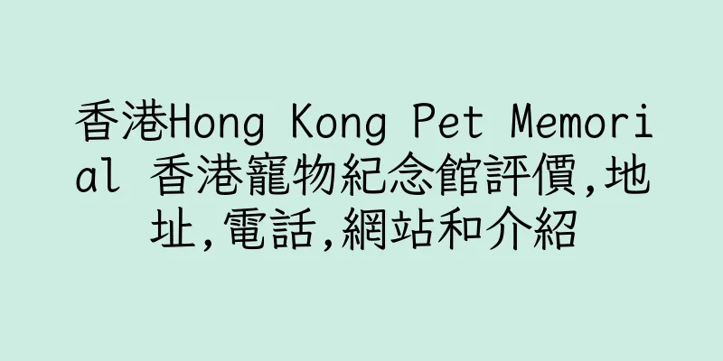 香港Hong Kong Pet Memorial 香港寵物紀念館評價,地址,電話,網站和介紹