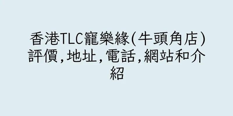 香港TLC寵樂緣(牛頭角店)評價,地址,電話,網站和介紹
