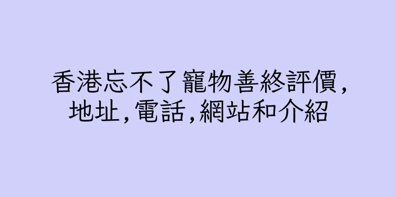 香港忘不了寵物善終評價,地址,電話,網站和介紹