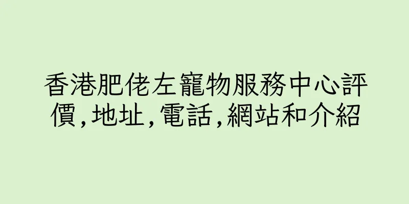 香港肥佬左寵物服務中心評價,地址,電話,網站和介紹