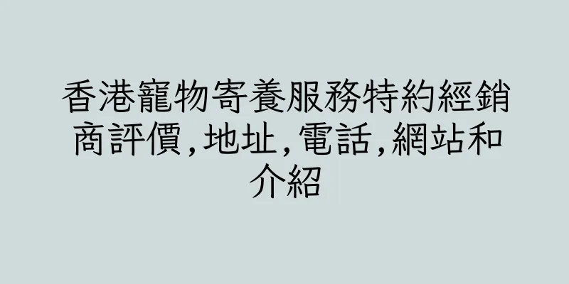 香港寵物寄養服務特約經銷商評價,地址,電話,網站和介紹