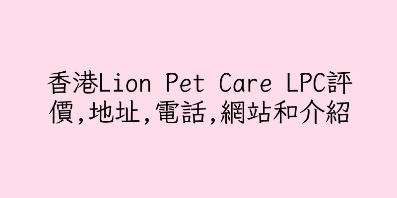 香港Lion Pet Care LPC評價,地址,電話,網站和介紹