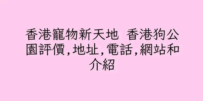 香港寵物新天地 香港狗公園評價,地址,電話,網站和介紹